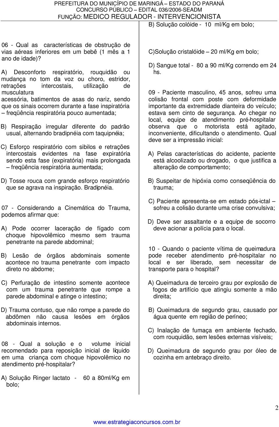 ocorrem durante a fase inspiratória freqüência respiratória pouco aumentada; B) Respiração irregular diferente do padrão usual, alternando bradipnéia com taquipnéia; C) Esforço respiratório com