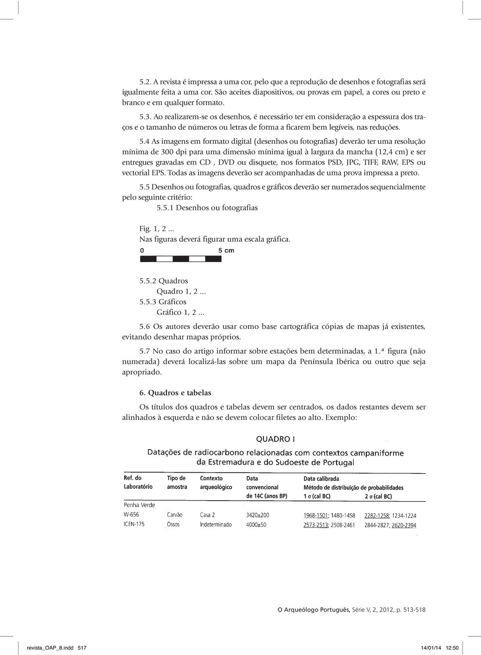 Ao realizarem-se os desenhos, é necessário ter em consideração a espessura dos traços e o tamanho de números ou letras de forma a ficarem bem legíveis, nas reduções. 5.