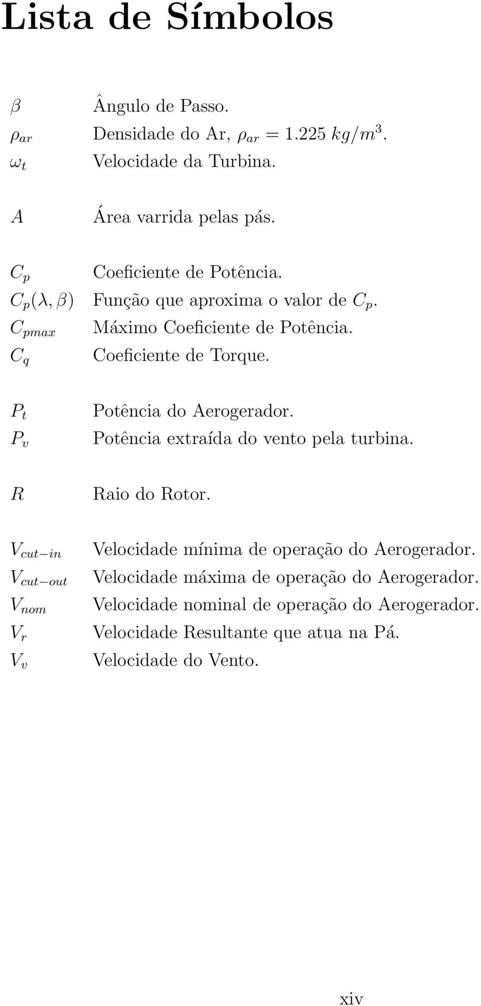 P t P v Potência do Aerogerador. Potência extraída do vento pela turbina. R Raio do Rotor.