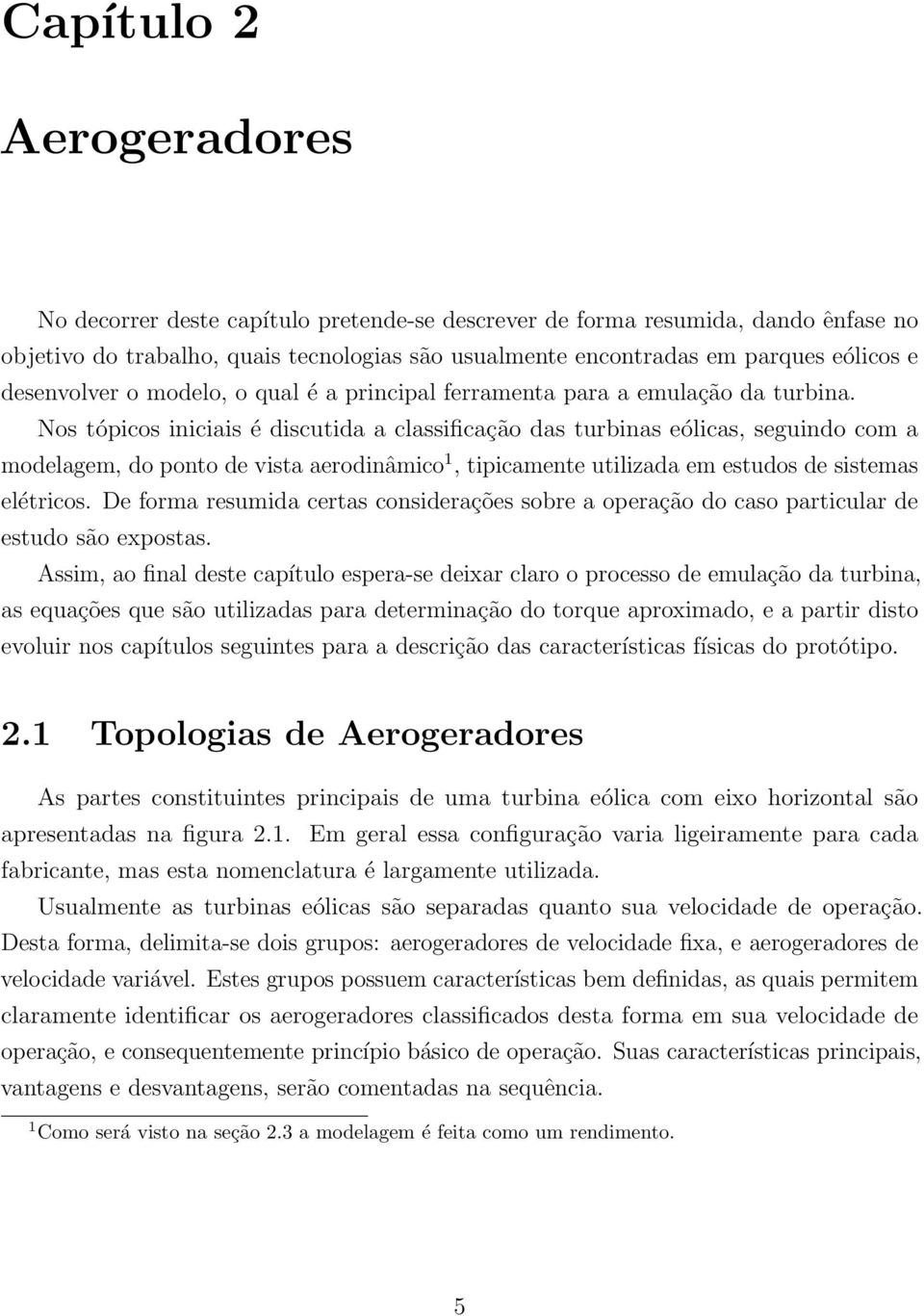 Nos tópicos iniciais é discutida a classificação das turbinas eólicas, seguindo com a modelagem, do ponto de vista aerodinâmico 1, tipicamente utilizada em estudos de sistemas elétricos.