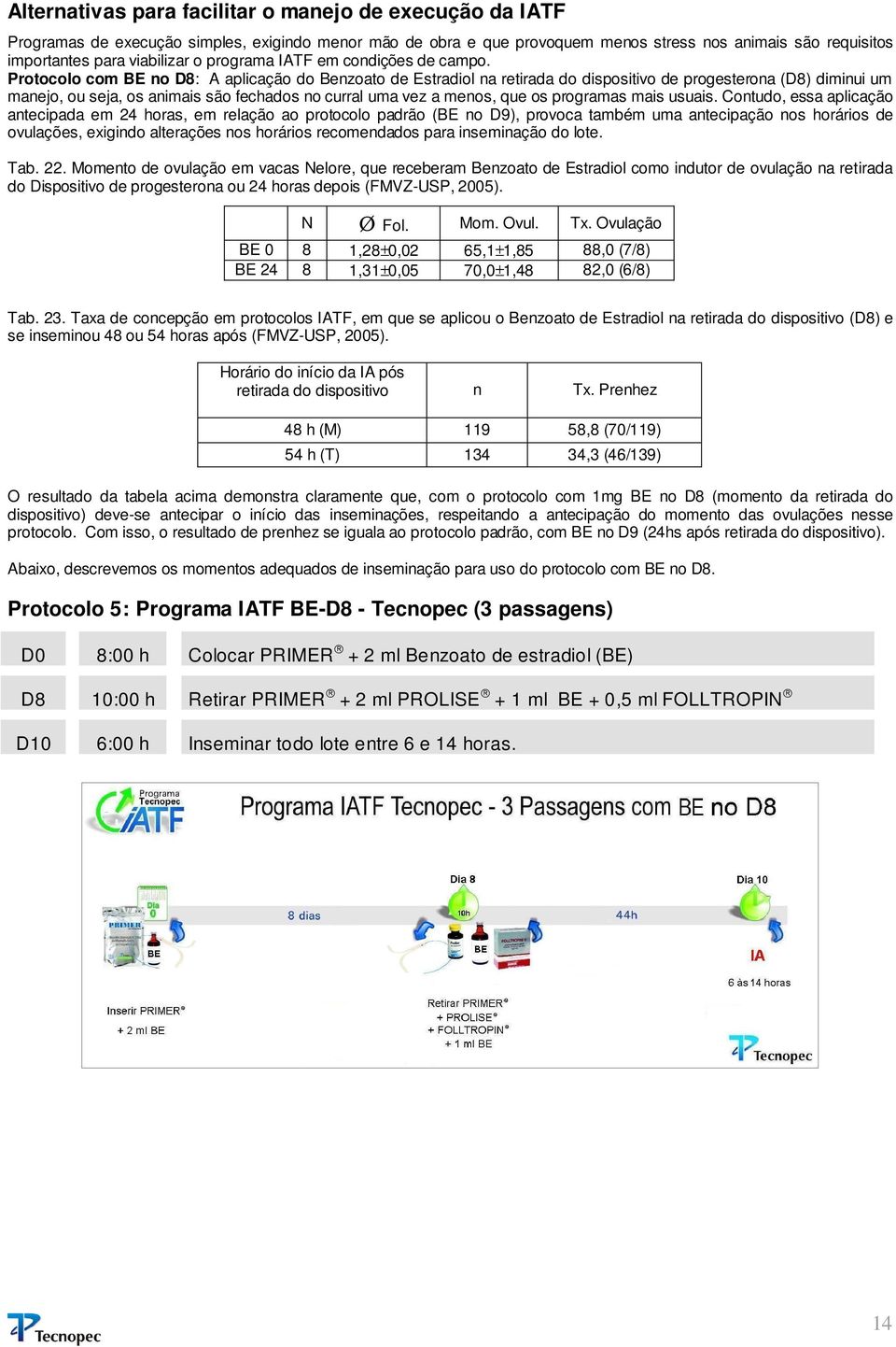 Protocolo com BE no D8: A aplicação do Benzoato de Estradiol na retirada do dispositivo de progesterona (D8) diminui um manejo, ou seja, os animais são fechados no curral uma vez a menos, que os