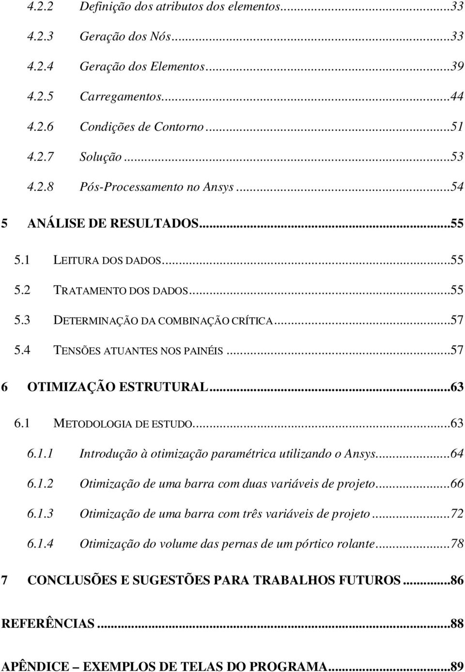 ..63 6.1 METODOLOGIA DE ESTUDO...63 6.1.1 Introdução à otimização paramétrica utilizando o Ansys...64 6.1.2 Otimização de uma barra com duas variáveis de projeto...66 6.1.3 Otimização de uma barra com três variáveis de projeto.