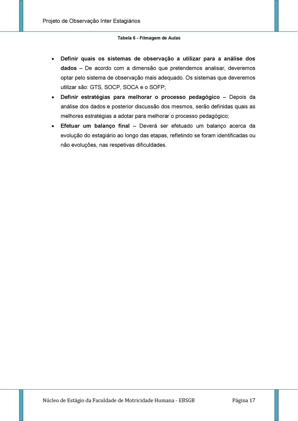 Os sistemas que deveremos utilizar são: GTS, SOCP, SOCA e o SOFP; Definir estratégias para melhorar o processo pedagógico Depois da análise dos dados e posterior discussão dos mesmos,