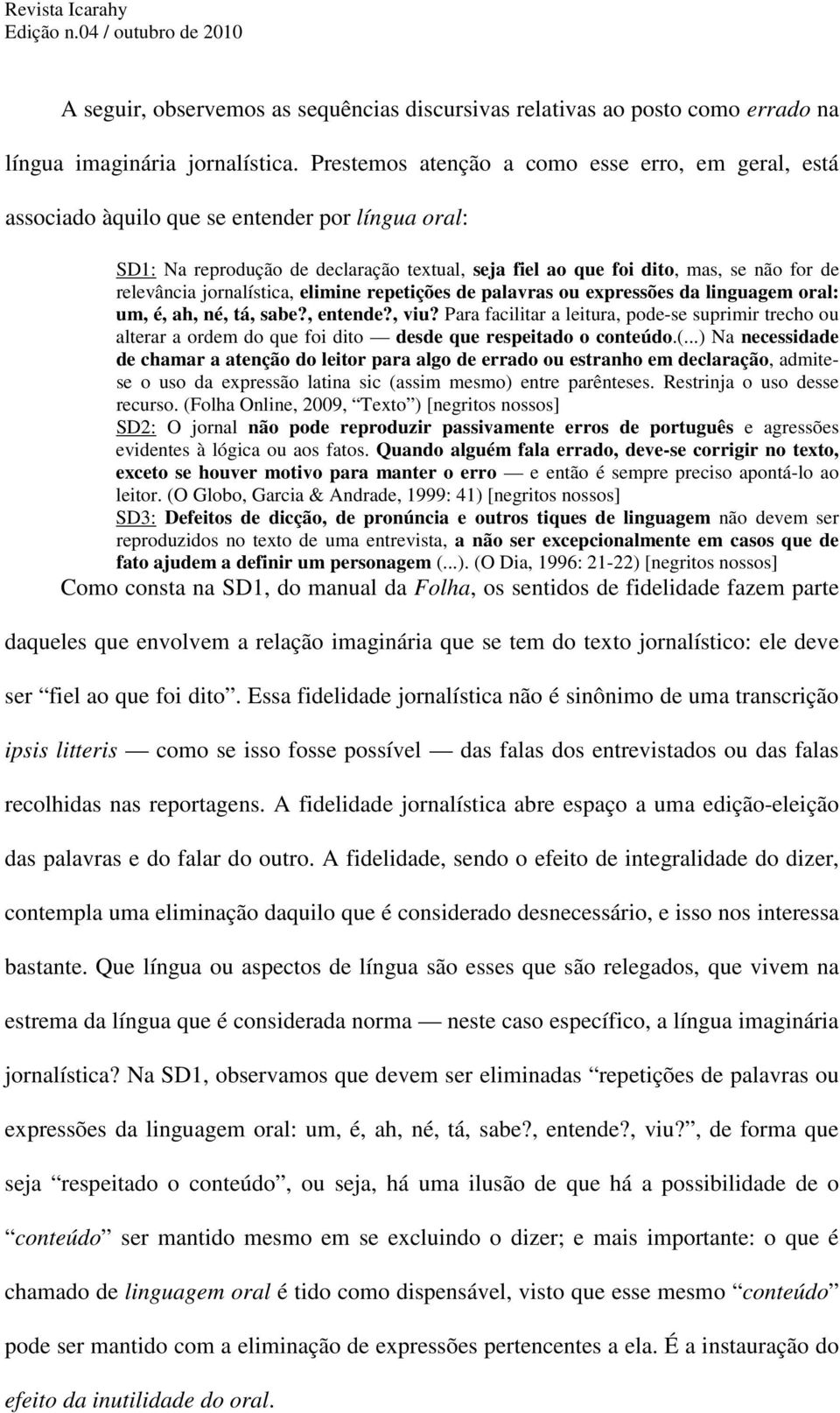 jornalística, elimine repetições de palavras ou expressões da linguagem oral: um, é, ah, né, tá, sabe?, entende?, viu?