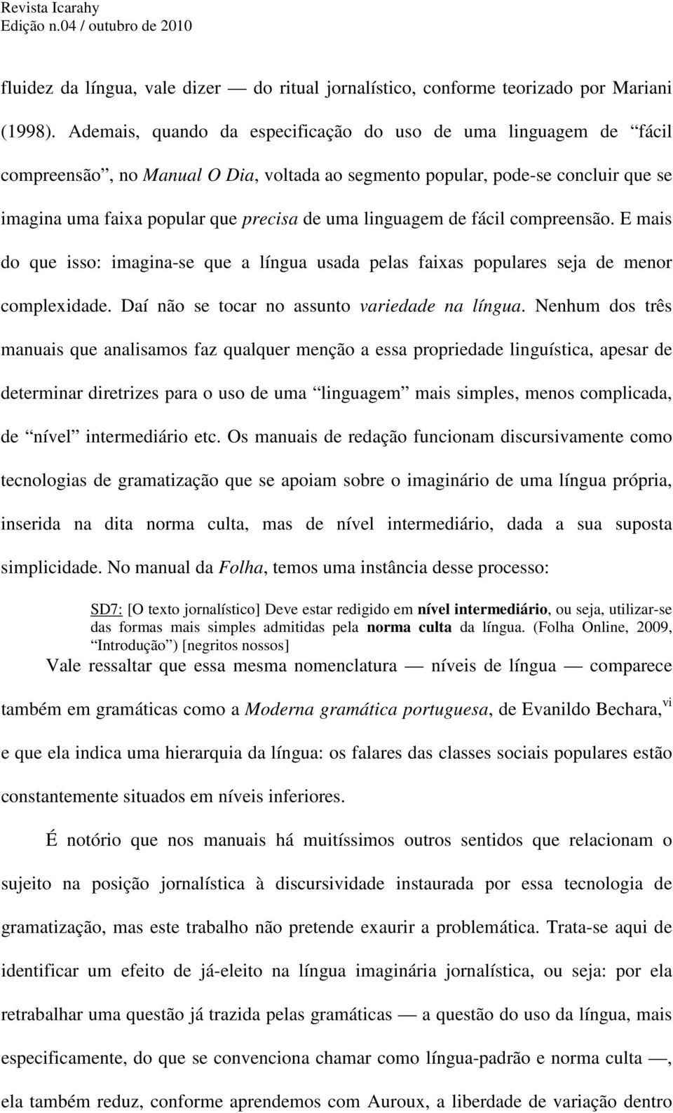 linguagem de fácil compreensão. E mais do que isso: imagina-se que a língua usada pelas faixas populares seja de menor complexidade. Daí não se tocar no assunto variedade na língua.