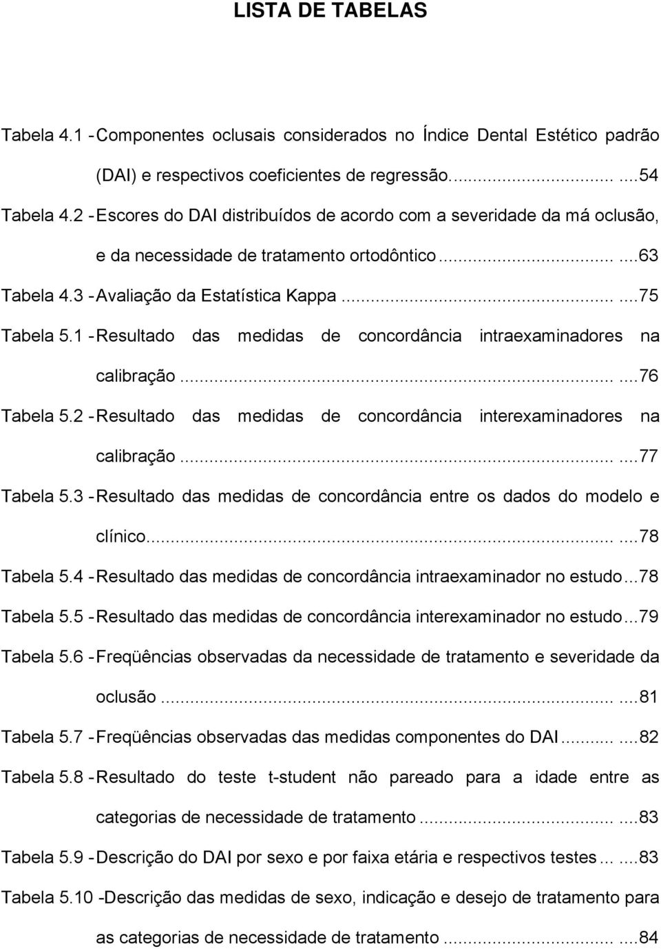 1 - Resultado das medidas de concordância intraexaminadores na calibração......76 Tabela 5.2 - Resultado das medidas de concordância interexaminadores na calibração......77 Tabela 5.