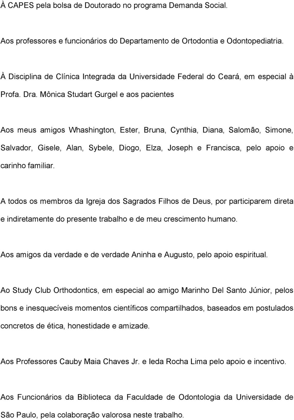 Mônica Studart Gurgel e aos pacientes Aos meus amigos Whashington, Ester, Bruna, Cynthia, Diana, Salomão, Simone, Salvador, Gisele, Alan, Sybele, Diogo, Elza, Joseph e Francisca, pelo apoio e carinho