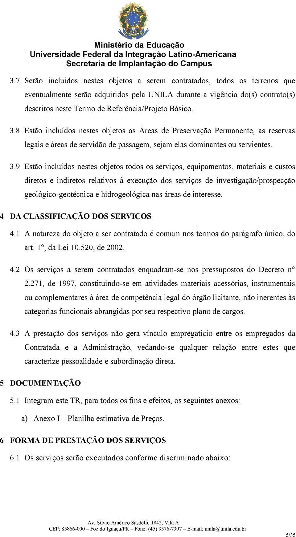 8 Estão incluídos nestes objetos as Áreas de Preservação Permanente, as reservas legais e áreas de servidão de passagem, sejam elas dominantes ou servientes. 3.