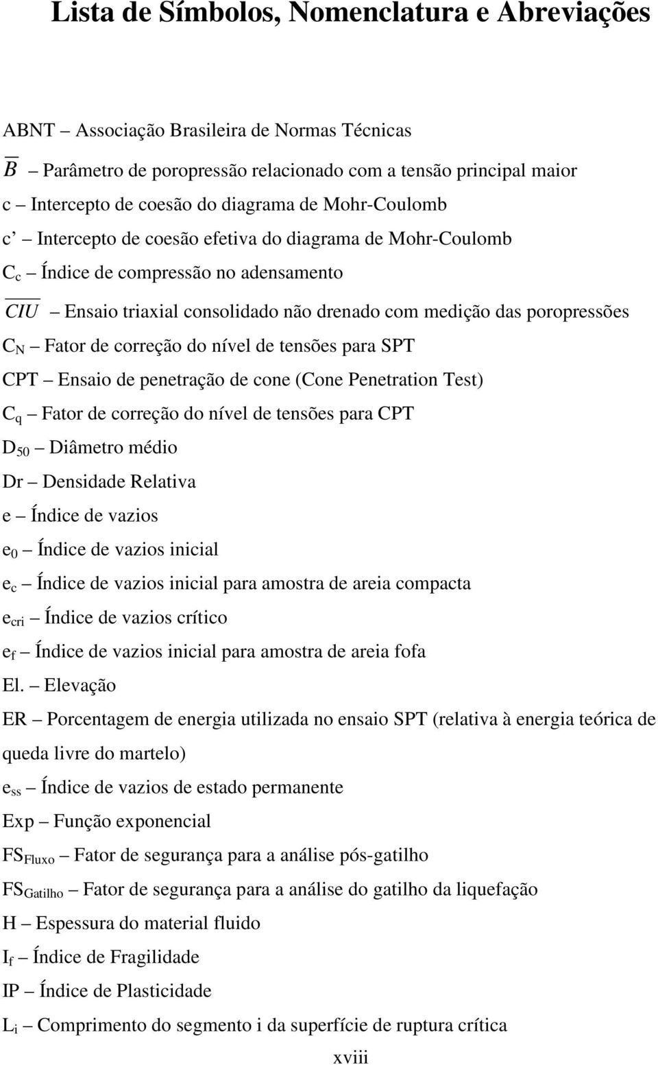 correção do nível de tensões para SPT CPT Ensaio de penetração de cone (Cone Penetration Test) C q Fator de correção do nível de tensões para CPT D 50 Diâmetro médio Dr Densidade Relativa e Índice de