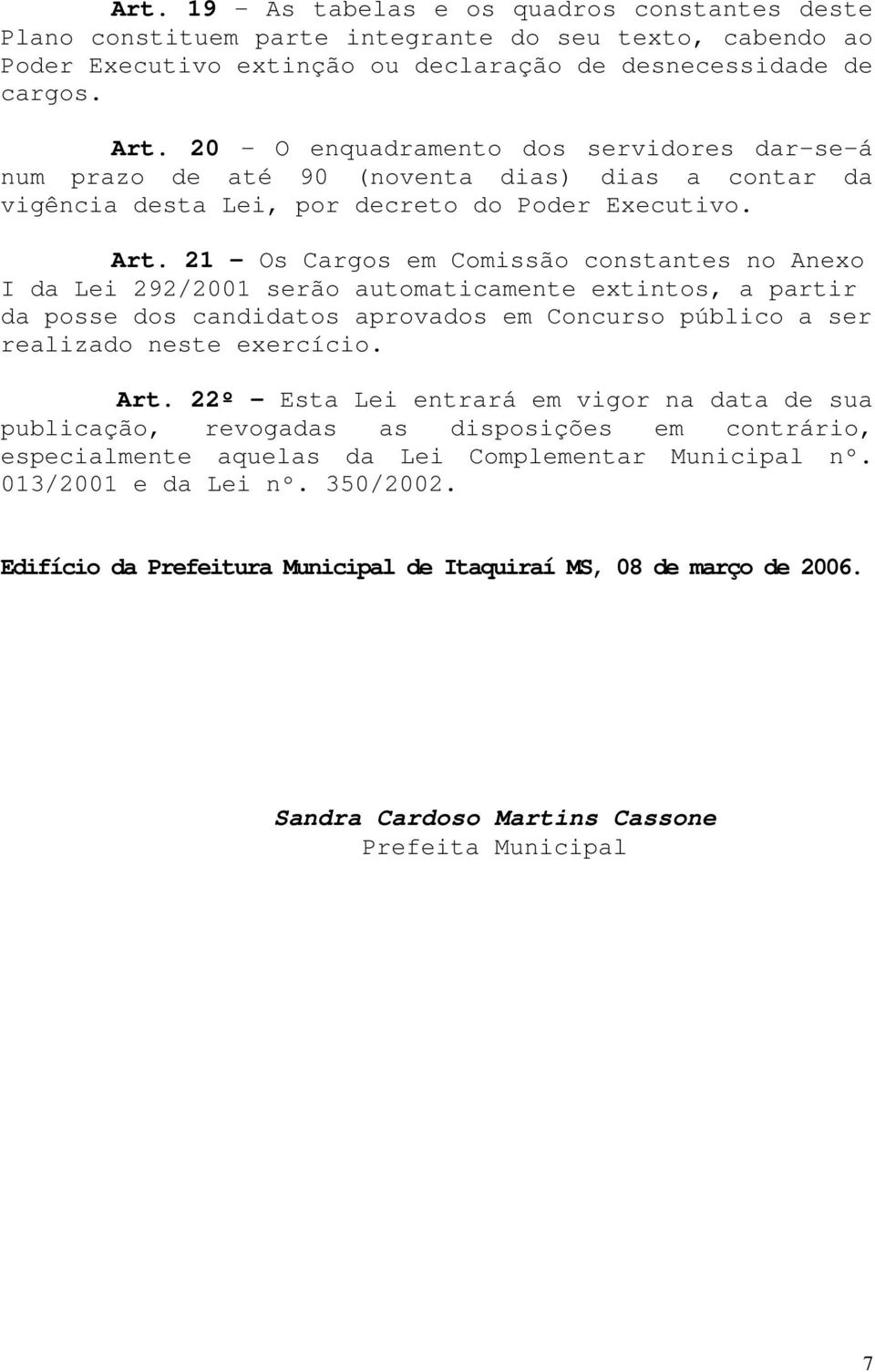 21 - Os Cargos em Comissão constantes no Anexo I da Lei 292/2001 serão automaticamente extintos, a partir da posse dos candidatos aprovados em Concurso público a ser realizado neste exercício. Art.