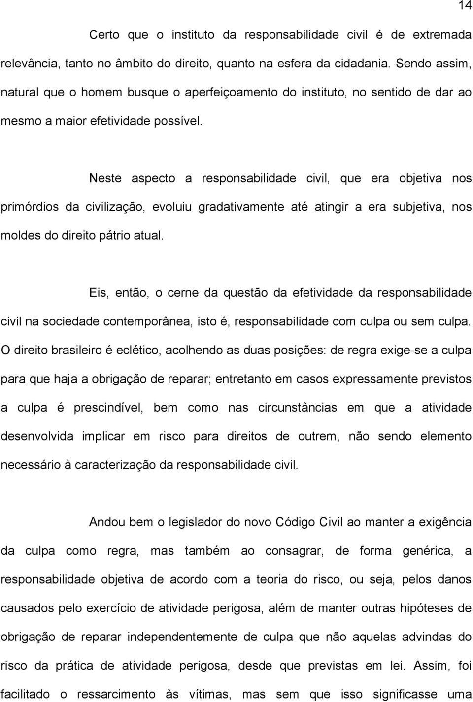 Neste aspecto a responsabilidade civil, que era objetiva nos primórdios da civilização, evoluiu gradativamente até atingir a era subjetiva, nos moldes do direito pátrio atual.