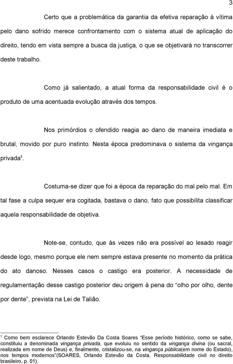 Nos primórdios o ofendido reagia ao dano de maneira imediata e brutal, movido por puro instinto. Nesta época predominava o sistema da vingança privada 1.