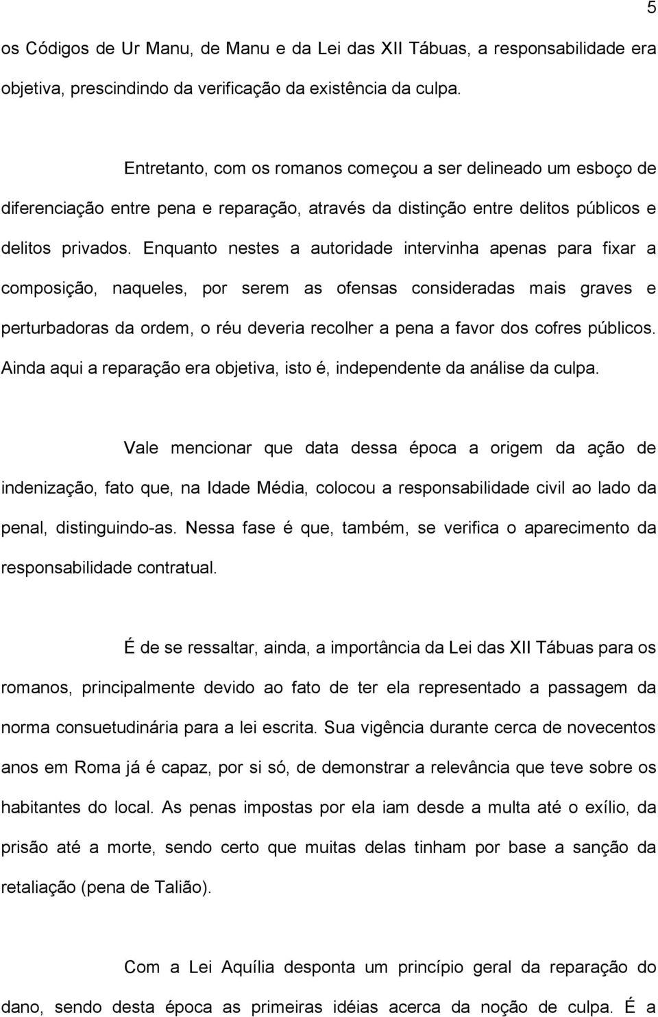 Enquanto nestes a autoridade intervinha apenas para fixar a composição, naqueles, por serem as ofensas consideradas mais graves e perturbadoras da ordem, o réu deveria recolher a pena a favor dos