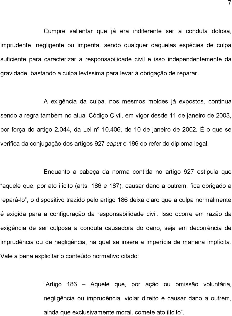 A exigência da culpa, nos mesmos moldes já expostos, continua sendo a regra também no atual Código Civil, em vigor desde 11 de janeiro de 2003, por força do artigo 2.044, da Lei nº 10.