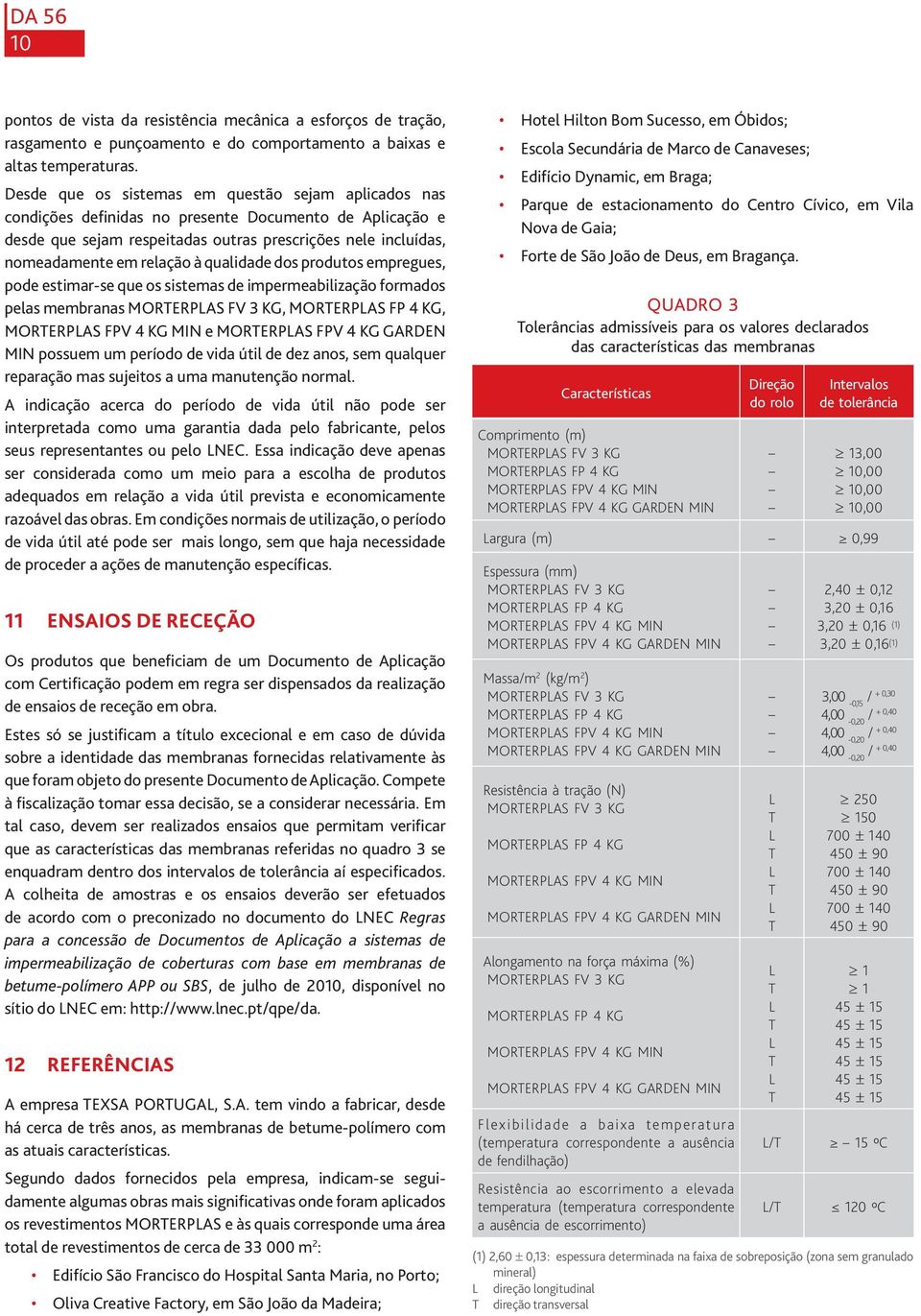 qualidade dos produtos empregues, pode estimar-se que os sistemas de impermeabilização formados pelas membranas, MORERPAS FP 4 KG, MORERPAS FPV 4 KG MIN e MORERPAS FPV 4 KG GARDEN MIN possuem um