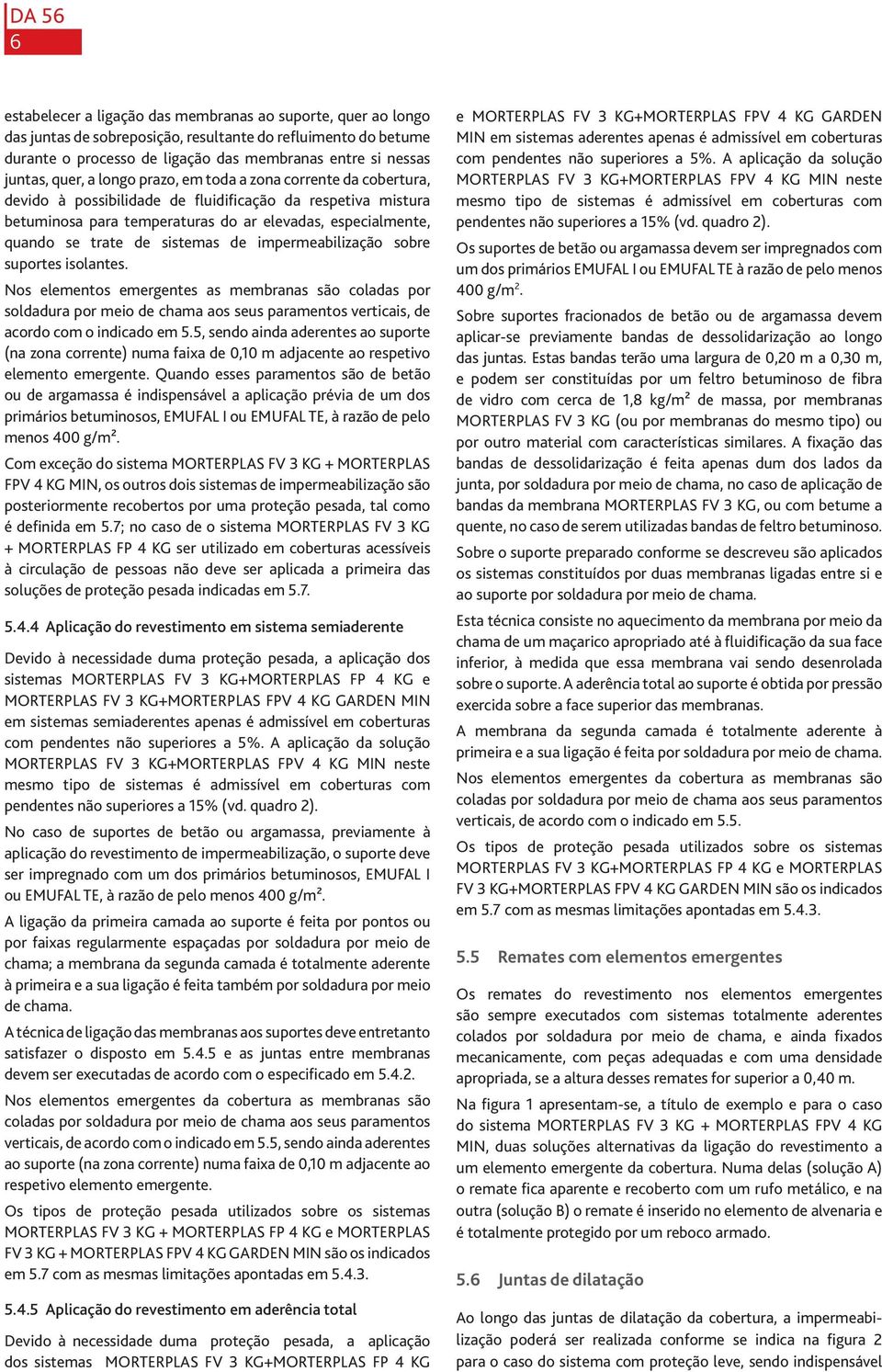 sistemas de impermeabilização sobre suportes isolantes. Nos elementos emergentes as membranas são coladas por soldadura por meio de chama aos seus paramentos verticais, de acordo com o indicado em 5.