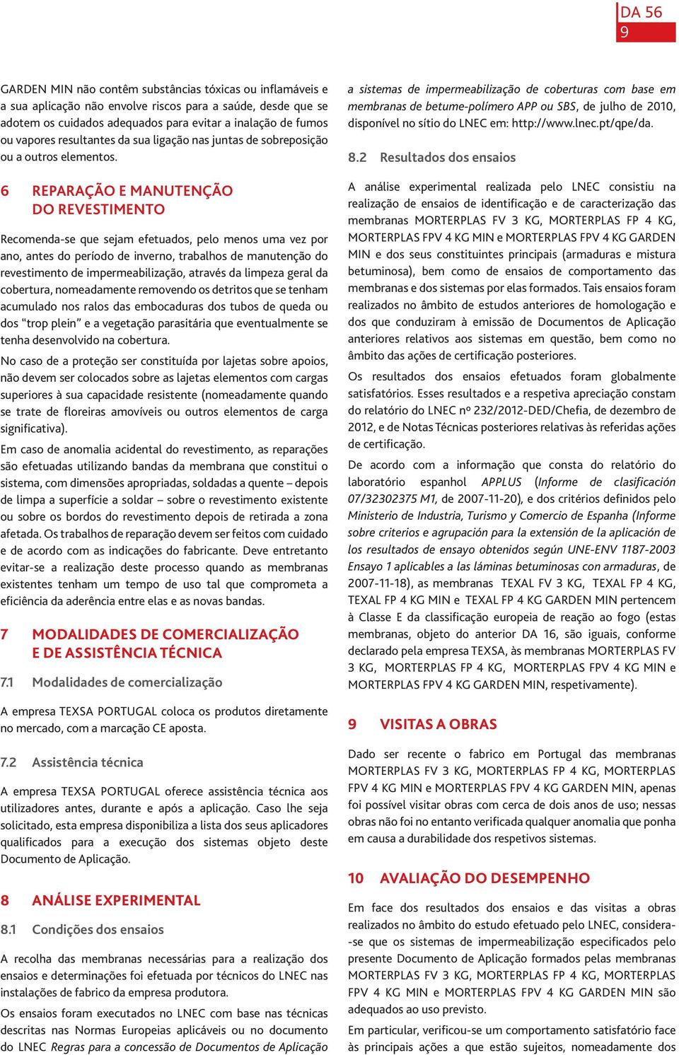 6 REPARAÇÃO E MANUENÇÃO DO REVESIMENO Recomenda-se que sejam efetuados, pelo menos uma vez por ano, antes do período de inverno, trabalhos de manutenção do revestimento de impermeabilização, através