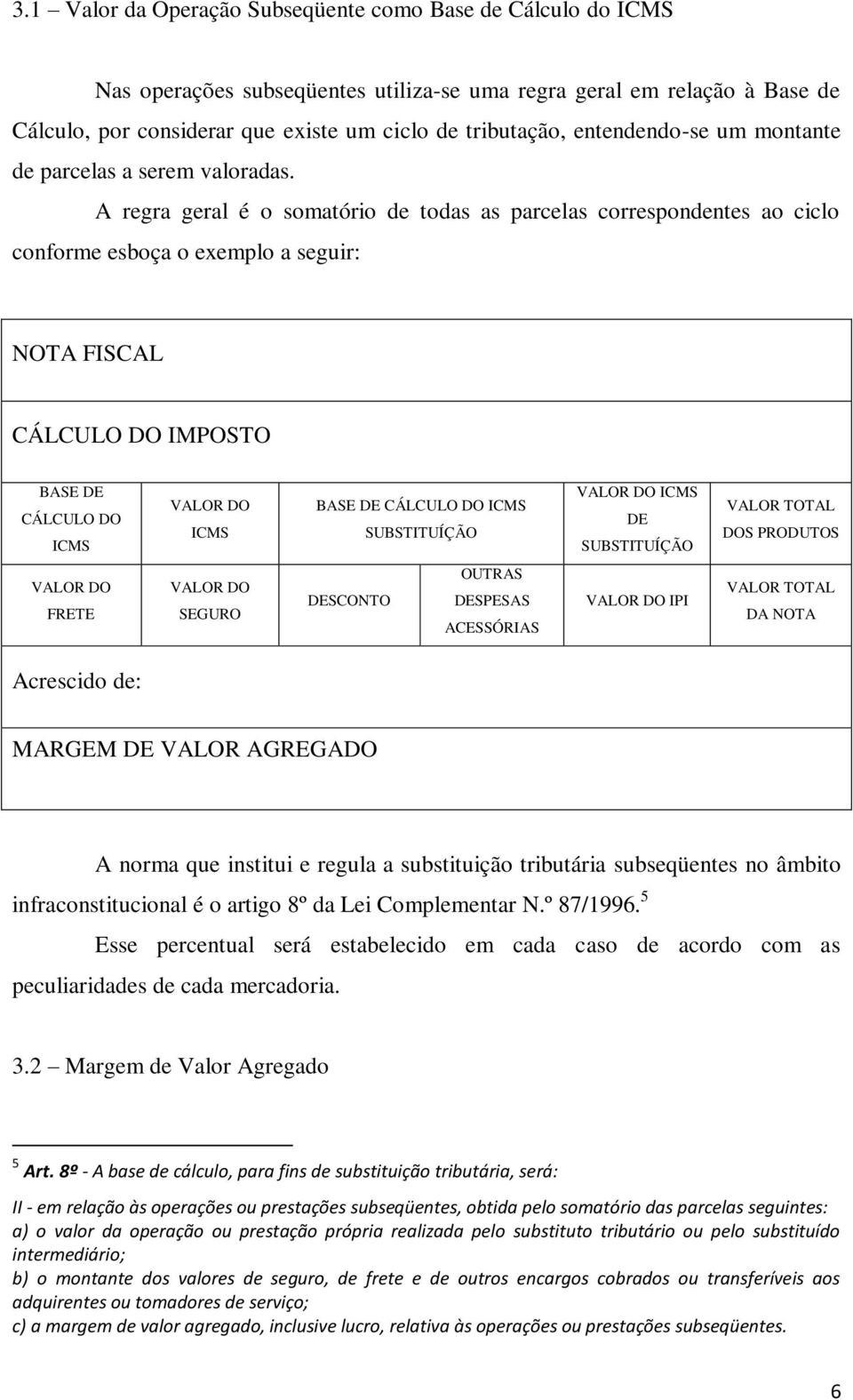 A regra geral é o somatório de todas as parcelas correspondentes ao ciclo conforme esboça o exemplo a seguir: NOTA FISCAL CÁLCULO DO IMPOSTO BASE DE CÁLCULO DO ICMS VALOR DO ICMS BASE DE CÁLCULO DO