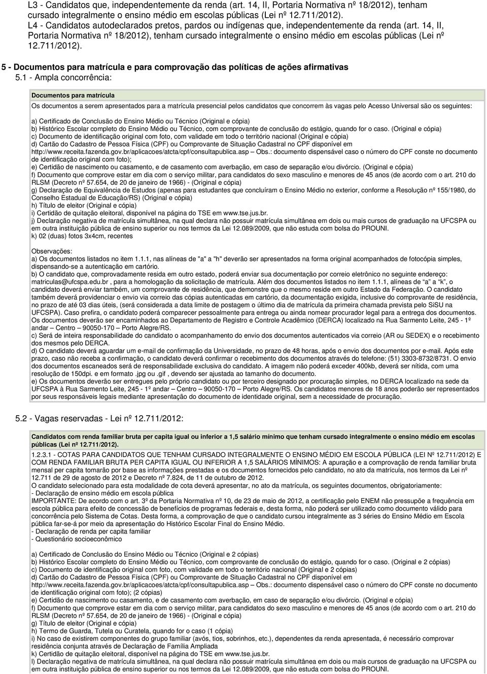 14, II, Portaria Normativa nº 18/2012), tenham cursado integralmente o ensino médio em escolas públicas (Lei nº 12.711/2012).