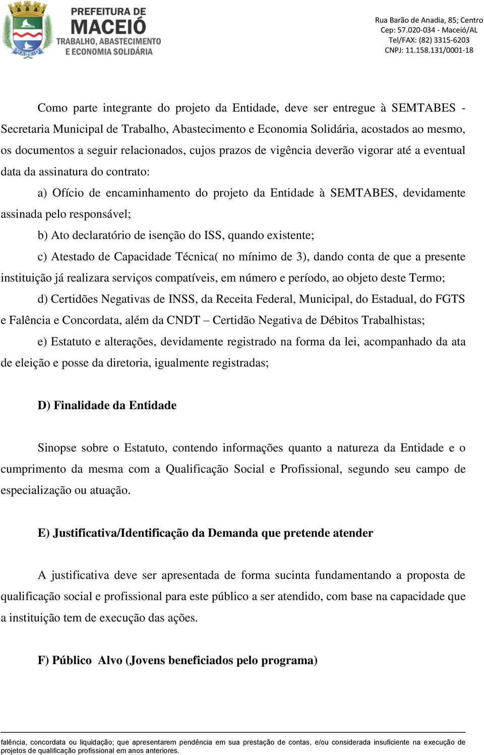 responsável; b) Ato declaratório de isenção do ISS, quando existente; c) Atestado de Capacidade Técnica( no mínimo de 3), dando conta de que a presente instituição já realizara serviços compatíveis,