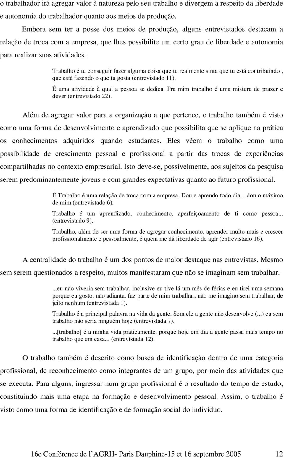 Trabalho é tu conseguir fazer alguma coisa que tu realmente sinta que tu está contribuindo, que está fazendo o que tu gosta (entrevistado 11). É uma atividade à qual a pessoa se dedica.