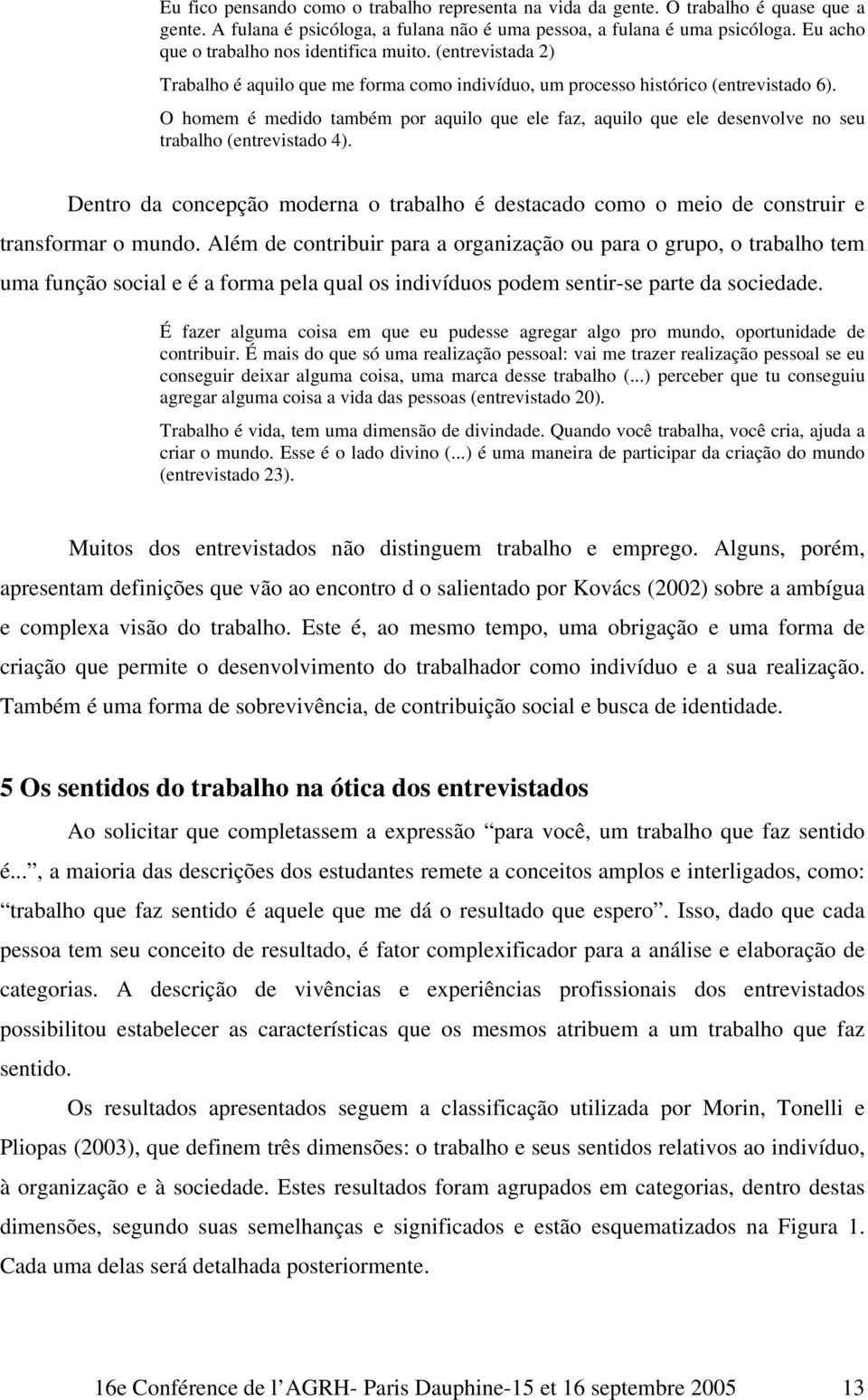 O homem é medido também por aquilo que ele faz, aquilo que ele desenvolve no seu trabalho (entrevistado 4).