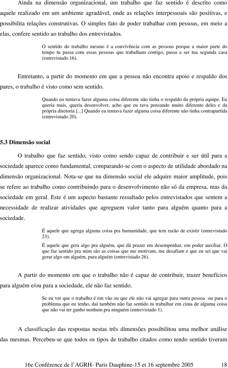 O sentido do trabalho mesmo é a convivência com as pessoas porque a maior parte do tempo tu passa com essas pessoas que trabalham contigo, passa a ser tua segunda casa (entrevistado 16).