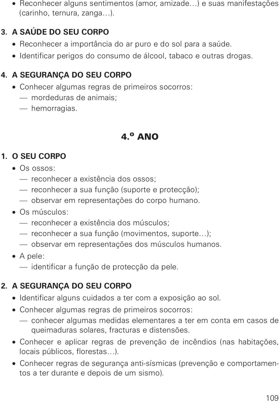 o ANO Os ossos: reconhecer a existência dos ossos; reconhecer a sua função (suporte e protecção); observar em representações do corpo humano.