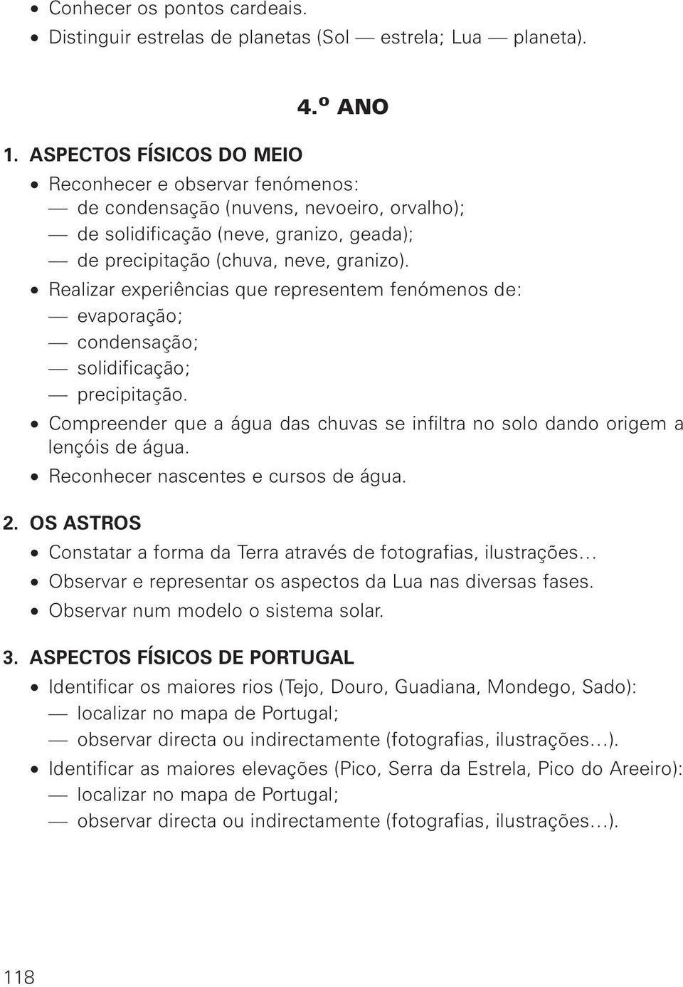 Realizar experiências que representem fenómenos de: evaporação; condensação; solidificação; precipitação. Compreender que a água das chuvas se infiltra no solo dando origem a lençóis de água.