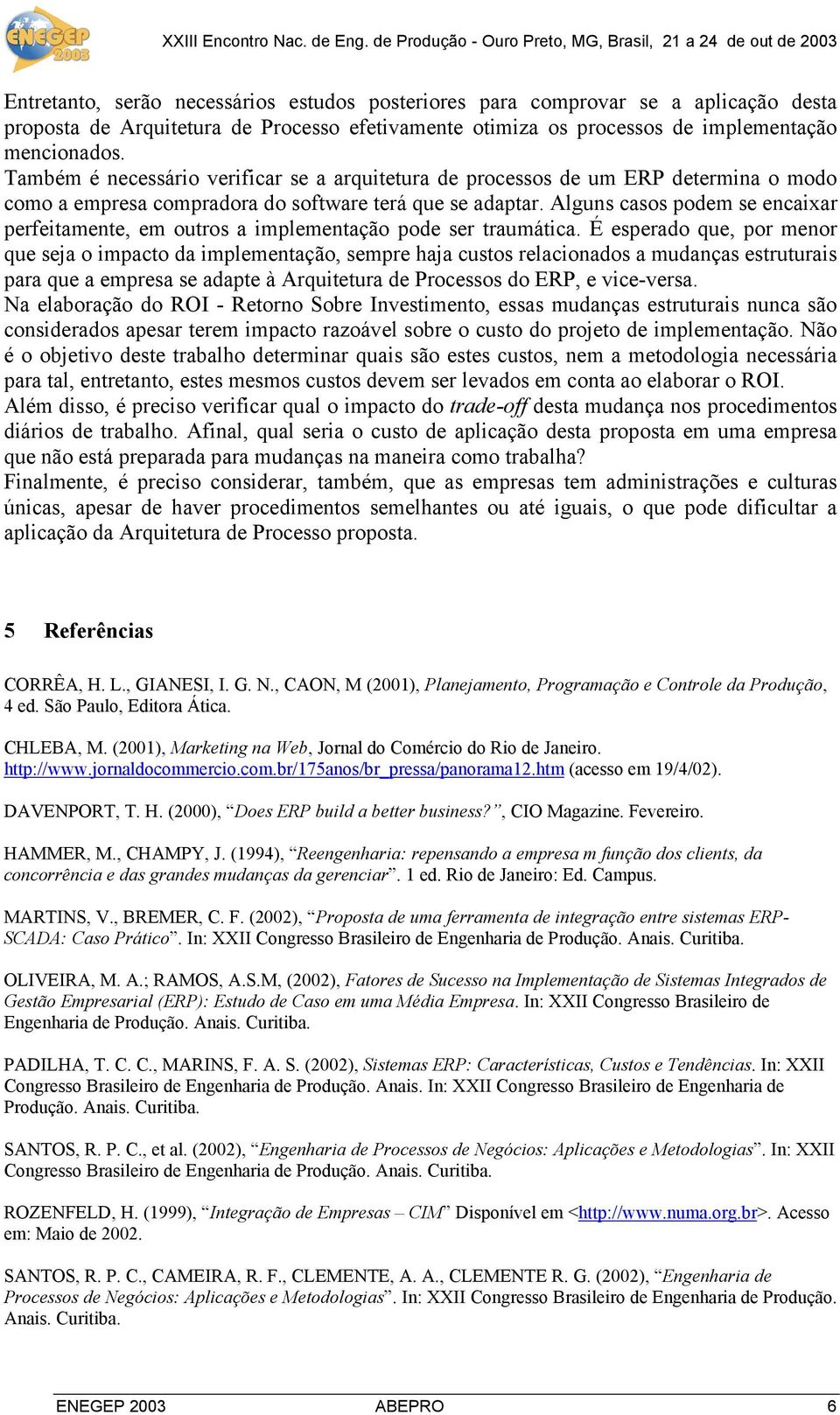 Alguns casos podem se encaixar perfeitamente, em outros a implementação pode ser traumática.