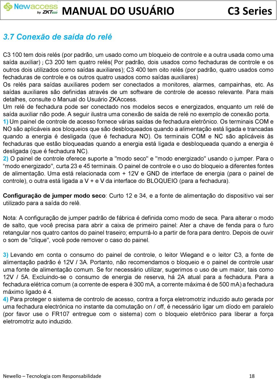 auxiliares) Os relés para saídas auxiliares podem ser conectados a monitores, alarmes, campainhas, etc. As saídas auxiliares são definidas através de um software de controle de acesso relevante.