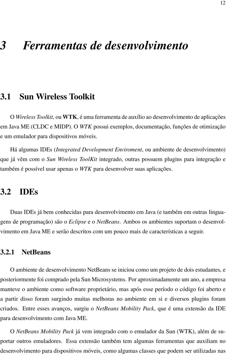 Há algumas IDEs (Integrated Development Enviroment, ou ambiente de desenvolvimento) que já vêm com o Sun Wireless ToolKit integrado, outras possuem plugins para integração e também é possível usar