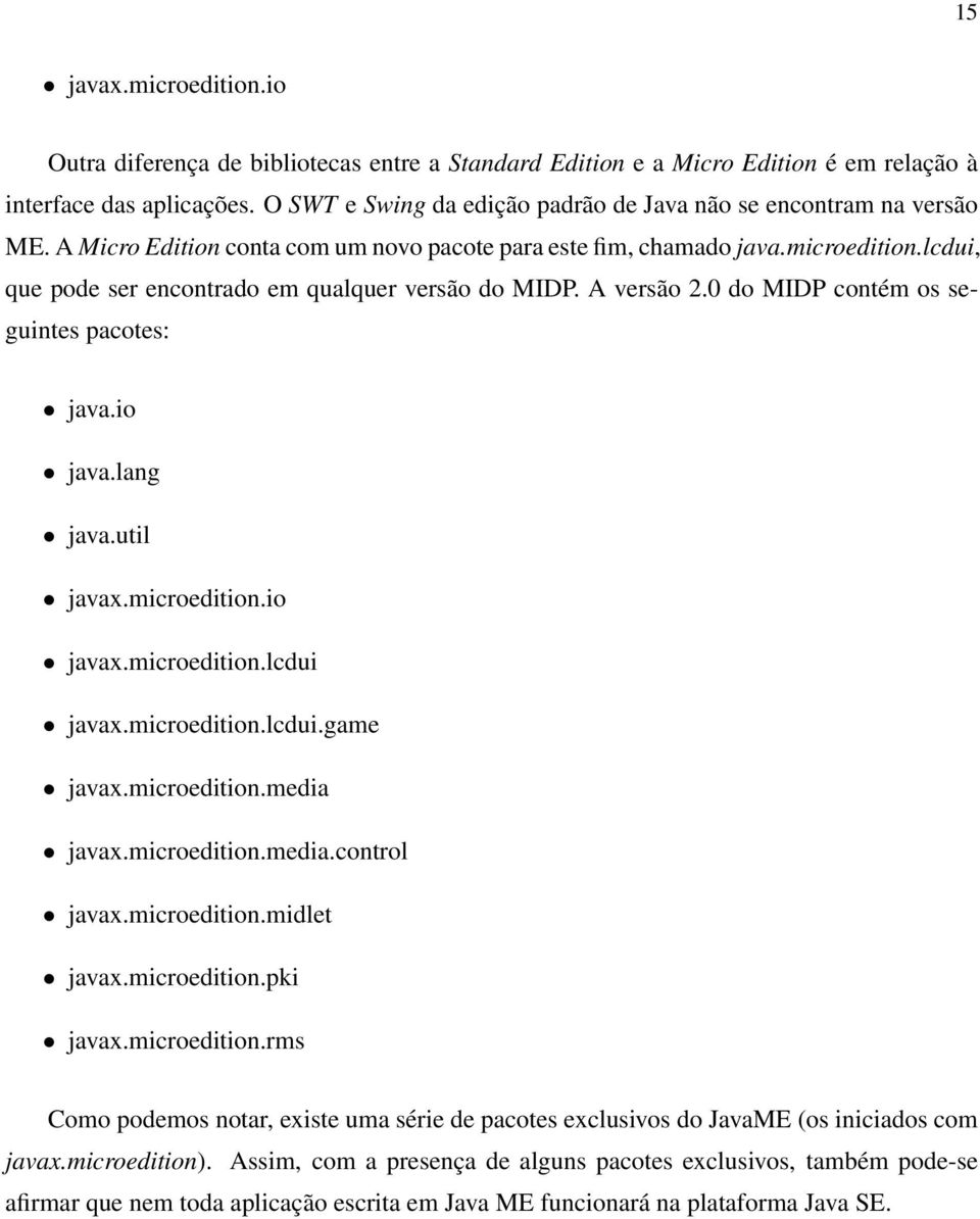 lcdui, que pode ser encontrado em qualquer versão do MIDP. A versão 2.0 do MIDP contém os seguintes pacotes: java.io java.lang java.util javax.microedition.io javax.microedition.lcdui javax.