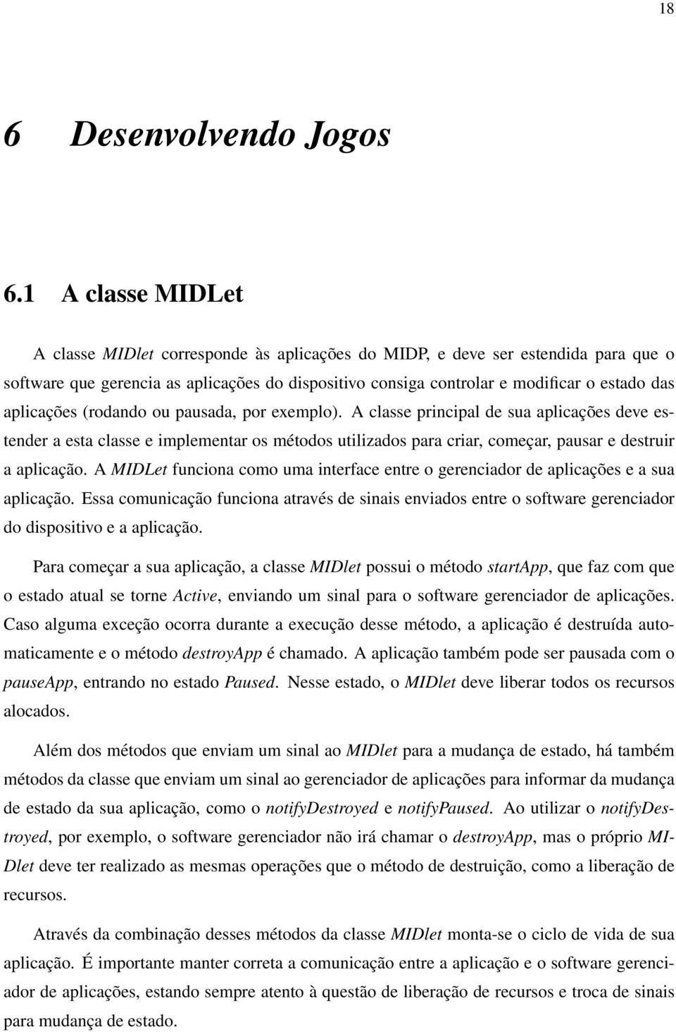 aplicações (rodando ou pausada, por exemplo). A classe principal de sua aplicações deve estender a esta classe e implementar os métodos utilizados para criar, começar, pausar e destruir a aplicação.