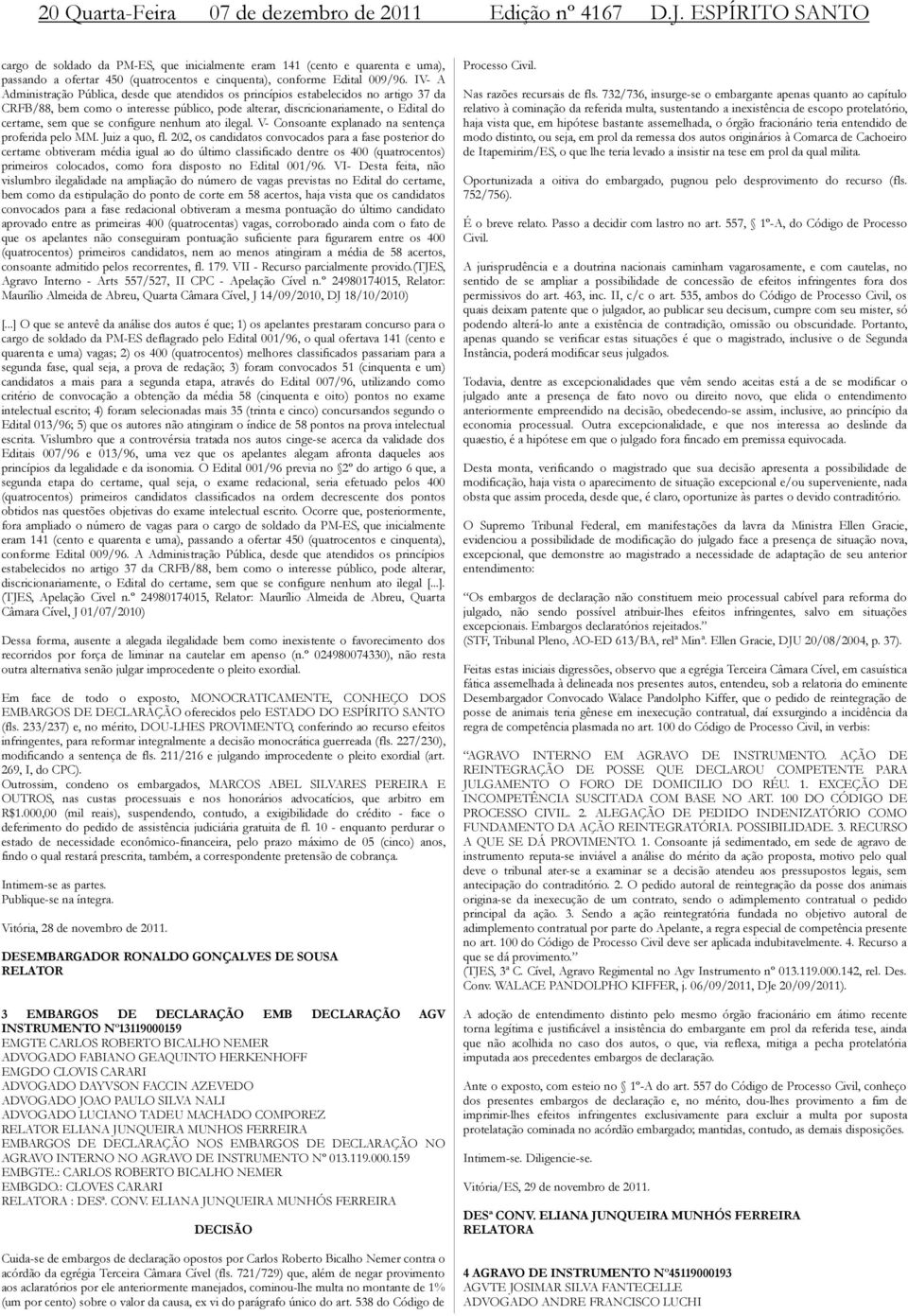 IV- A Administração Pública, desde que atendidos os princípios estabelecidos no artigo 37 da CRFB/88, bem como o interesse público, pode alterar, discricionariamente, o Edital do certame, sem que se