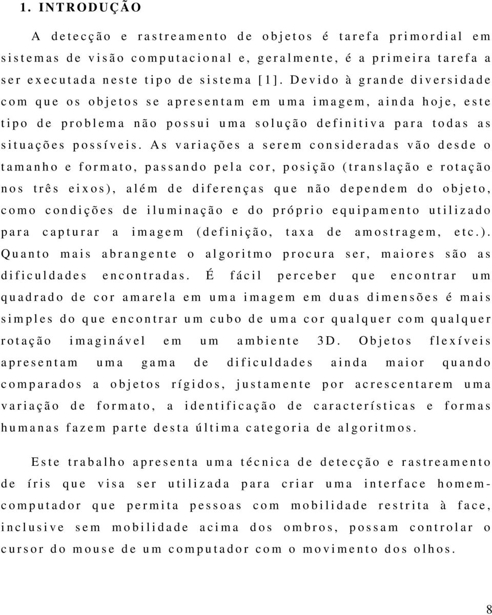 D e v i d o à g r a n d e d i v e r s i d a d e c o m q u e o s o b j e t o s s e a p r e s e n t a m e m u m a i m a g e m, a i n d a h o j e, e s t e t i p o d e p r o b l e m a n ã o p o s s u i u