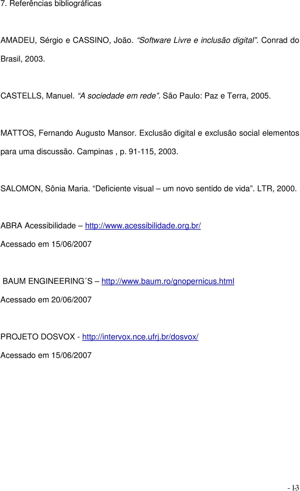 Campinas, p. 91-115, 2003. SALOMON, Sônia Maria. Deficiente visual um novo sentido de vida. LTR, 2000. ABRA Acessibilidade http://www.acessibilidade.org.