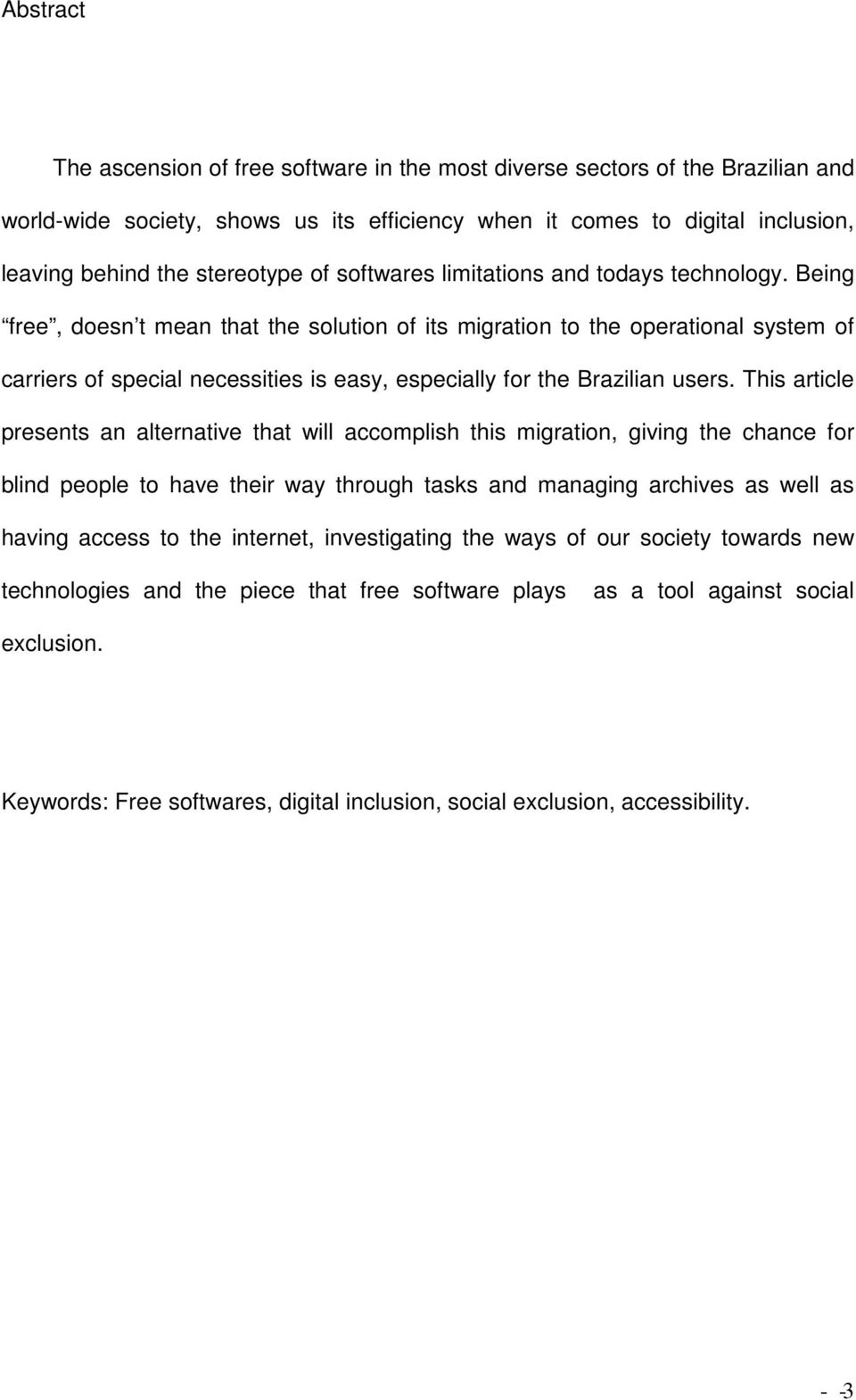 Being free, doesn t mean that the solution of its migration to the operational system of carriers of special necessities is easy, especially for the Brazilian users.