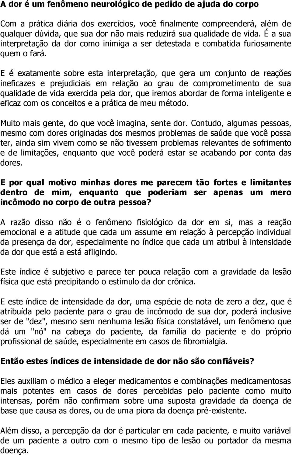 E é exatamente sobre esta interpretação, que gera um conjunto de reações ineficazes e prejudiciais em relação ao grau de comprometimento de sua qualidade de vida exercida pela dor, que iremos abordar