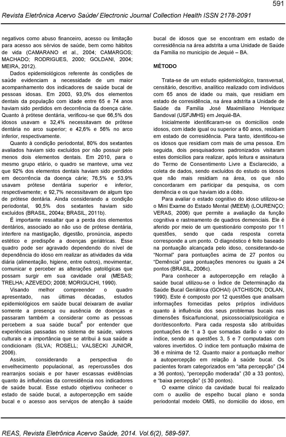 Dados epidemiológicos referente às condições de saúde evidenciam a necessidade de um maior acompanhamento dos indicadores de saúde bucal de pessoas idosas.