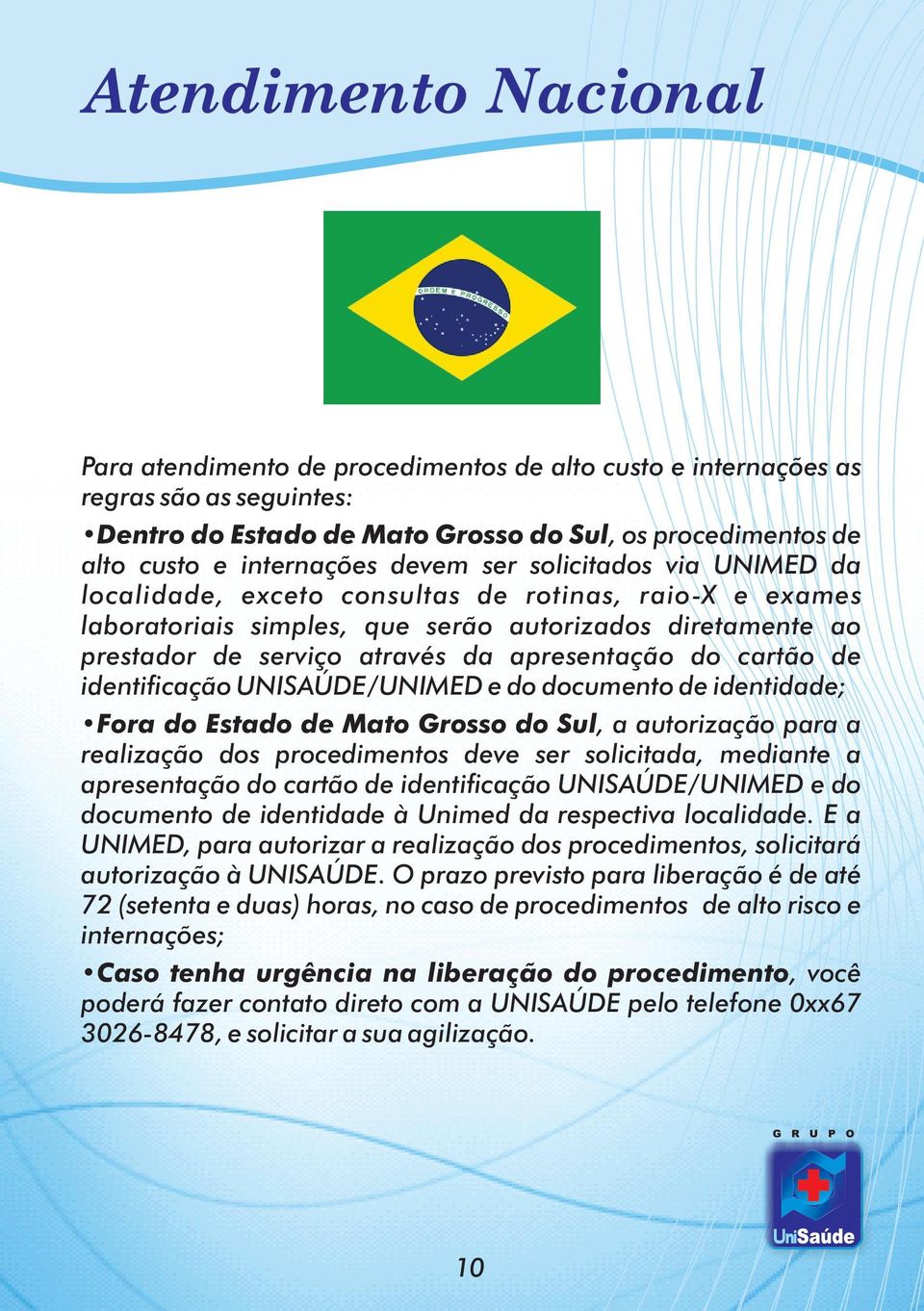 do cartão de identificação UNISAÚDE/UNIMED e do documento de identidade; Fora do Estado de Mato Grosso do Sul, a autorização para a realização dos procedimentos deve ser solicitada, mediante a