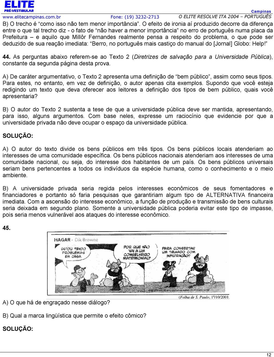 realmente pensa a respeito do problema, o que pode ser deduzido de sua reação imediata: Berro, no português mais castiço do manual do [Jornal] Globo: Help! 44.