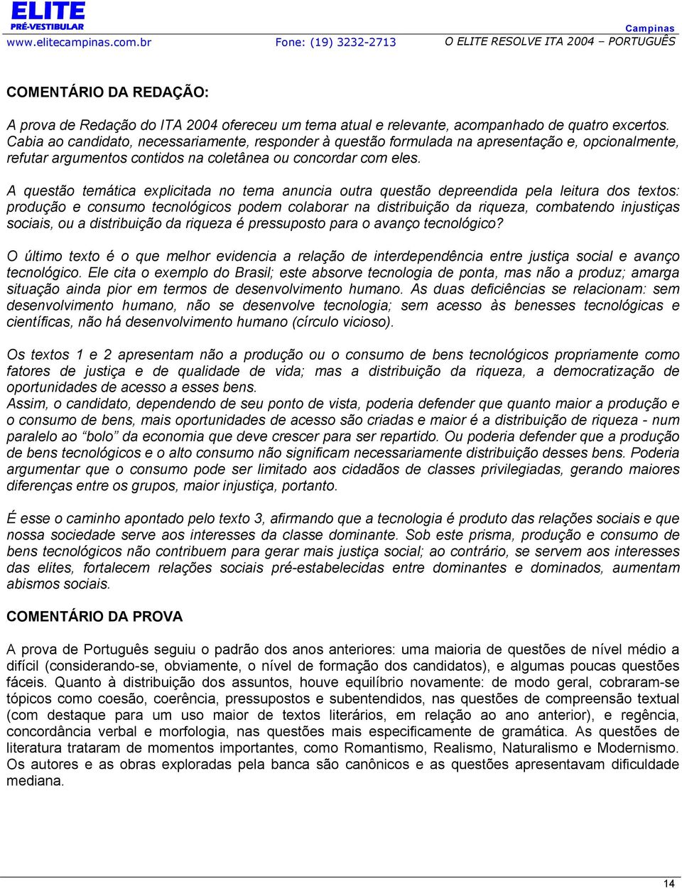 A questão temática explicitada no tema anuncia outra questão depreendida pela leitura dos textos: produção e consumo tecnológicos podem colaborar na distribuição da riqueza, combatendo injustiças