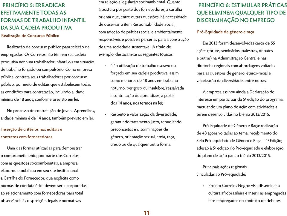 Como empresa pública, contrata seus trabalhadores por concurso público, por meio de editais que estabelecem todas as condições para contratação, incluindo a idade mínima de 18 anos, conforme previsto