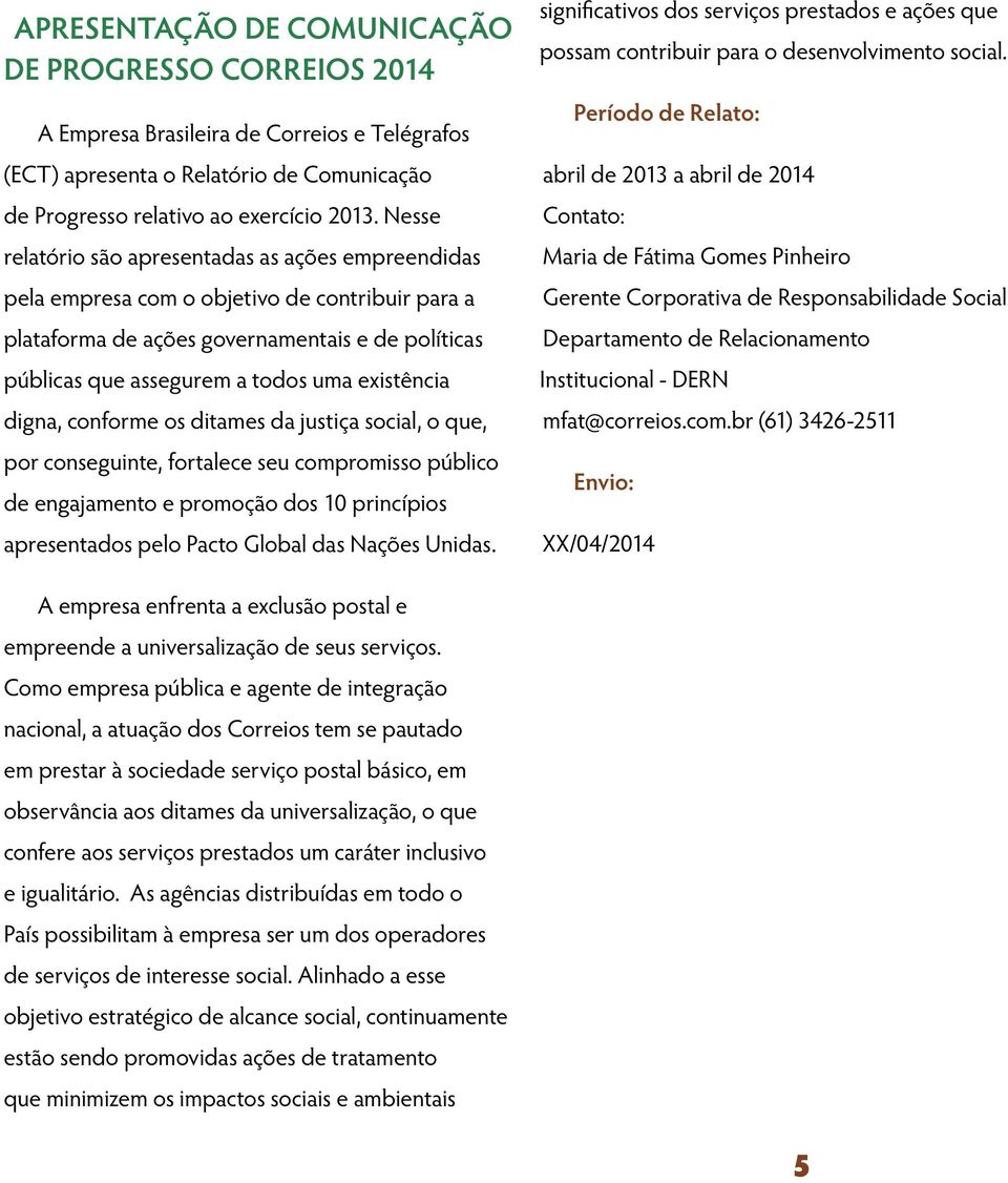 digna, conforme os ditames da justiça social, o que, por conseguinte, fortalece seu compromisso público de engajamento e promoção dos 10 princípios apresentados pelo Pacto Global das Nações Unidas.