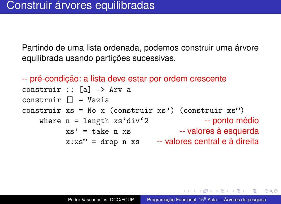 -- pré-condição: a lista deve estar por ordem crescente construir :: [a] -> Arv a construir [] = Vazia