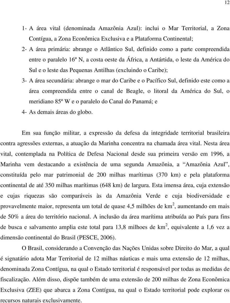 mar do Caribe e o Pacífico Sul, definido este como a área compreendida entre o canal de Beagle, o litoral da América do Sul, o meridiano 85º W e o paralelo do Canal do Panamá; e 4- As demais áreas do