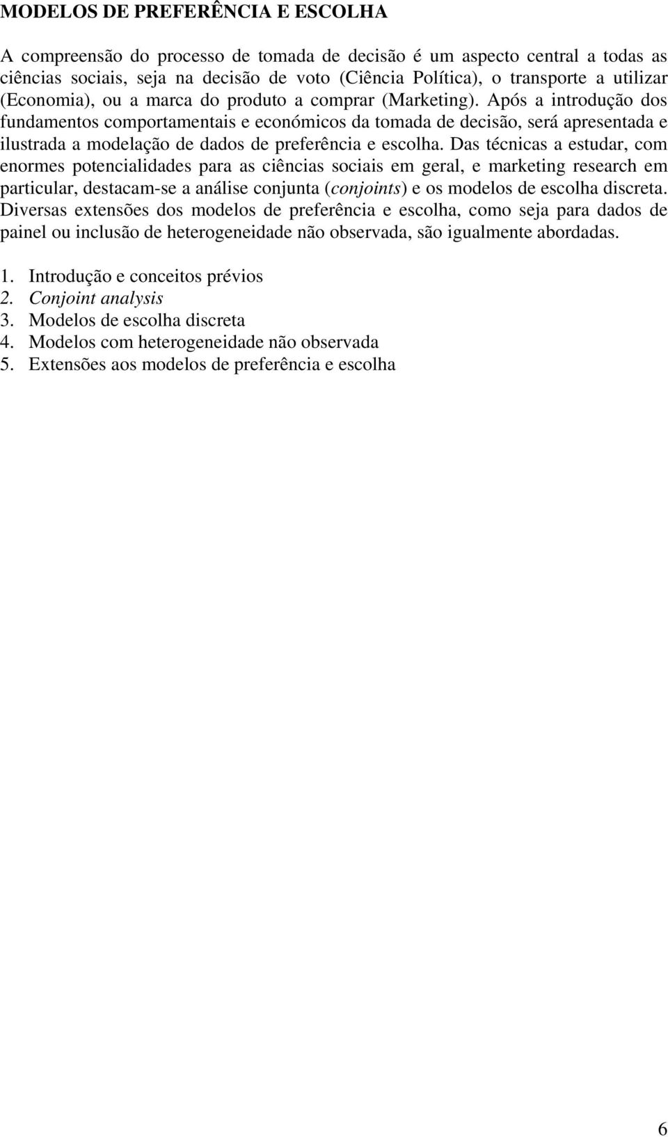 Após a introdução dos fundamentos comportamentais e económicos da tomada de decisão, será apresentada e ilustrada a modelação de dados de preferência e escolha.