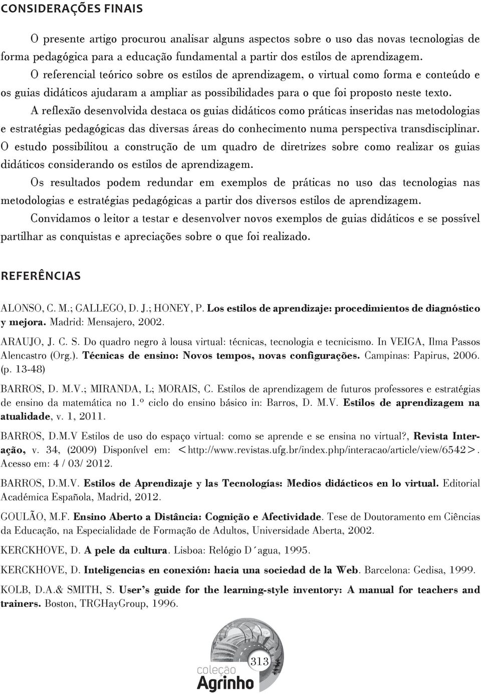 A reflexão desenvolvida destaca os guias didáticos como práticas inseridas nas metodologias e estratégias pedagógicas das diversas áreas do conhecimento numa perspectiva transdisciplinar.