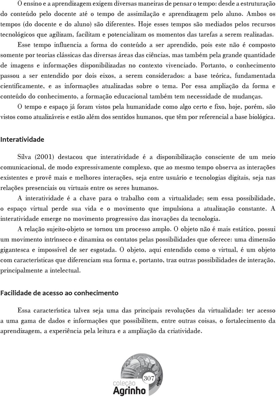 Esse tempo influencia a forma do conteúdo a ser aprendido, pois este não é composto somente por teorias clássicas das diversas áreas das ciências, mas também pela grande quantidade de imagens e